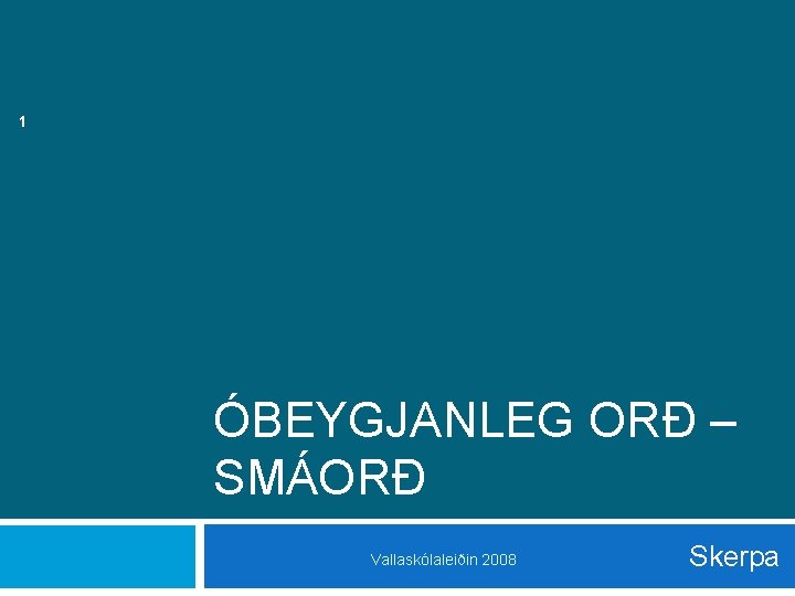 1 ÓBEYGJANLEG ORÐ – SMÁORÐ Vallaskólaleiðin 2008 Skerpa 