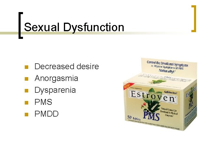 Sexual Dysfunction n n Decreased desire Anorgasmia Dysparenia PMS PMDD 
