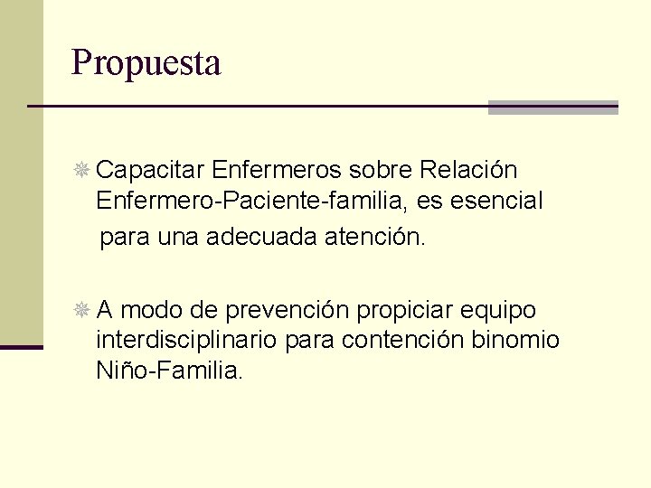 Propuesta ¯ Capacitar Enfermeros sobre Relación Enfermero-Paciente-familia, es esencial para una adecuada atención. ¯