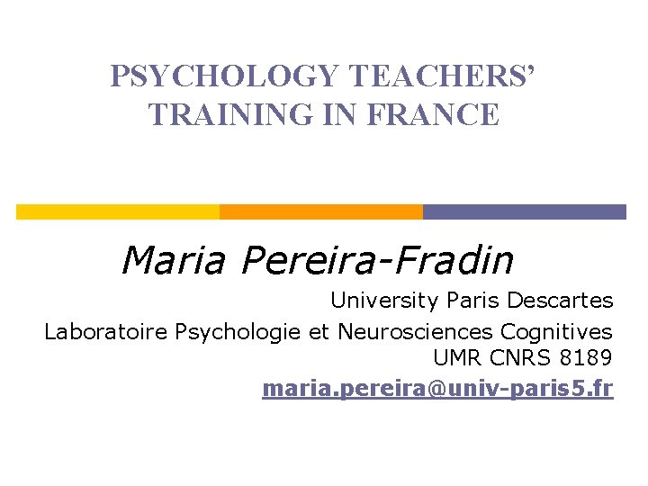 PSYCHOLOGY TEACHERS’ TRAINING IN FRANCE Maria Pereira-Fradin University Paris Descartes Laboratoire Psychologie et Neurosciences