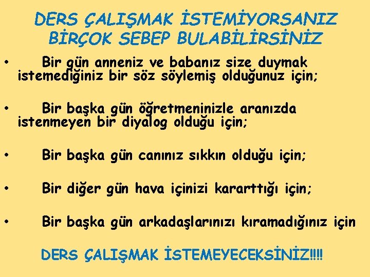 DERS ÇALIŞMAK İSTEMİYORSANIZ BİRÇOK SEBEP BULABİLİRSİNİZ • Bir gün anneniz ve babanız size duymak