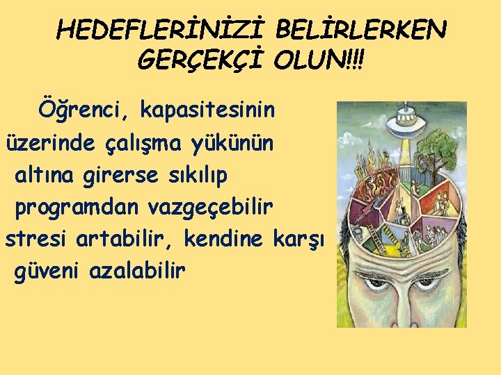 HEDEFLERİNİZİ BELİRLERKEN GERÇEKÇİ OLUN!!! Öğrenci, kapasitesinin üzerinde çalışma yükünün altına girerse sıkılıp programdan vazgeçebilir