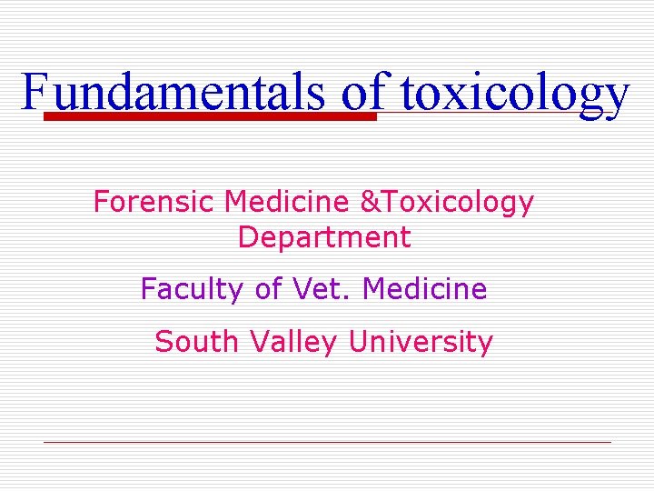 Fundamentals of toxicology Forensic Medicine &Toxicology Department Faculty of Vet. Medicine South Valley University