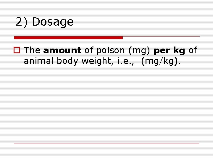 2) Dosage o The amount of poison (mg) per kg of animal body weight,