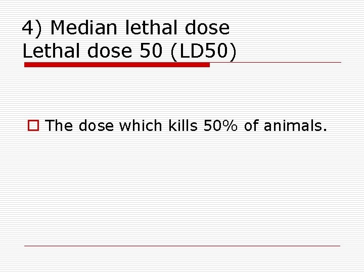 4) Median lethal dose Lethal dose 50 (LD 50) o The dose which kills 4) Median lethal dose Lethal dose 50 (LD 50) o The dose which kills