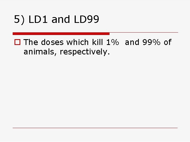 5) LD 1 and LD 99 o The doses which kill 1% and 99%