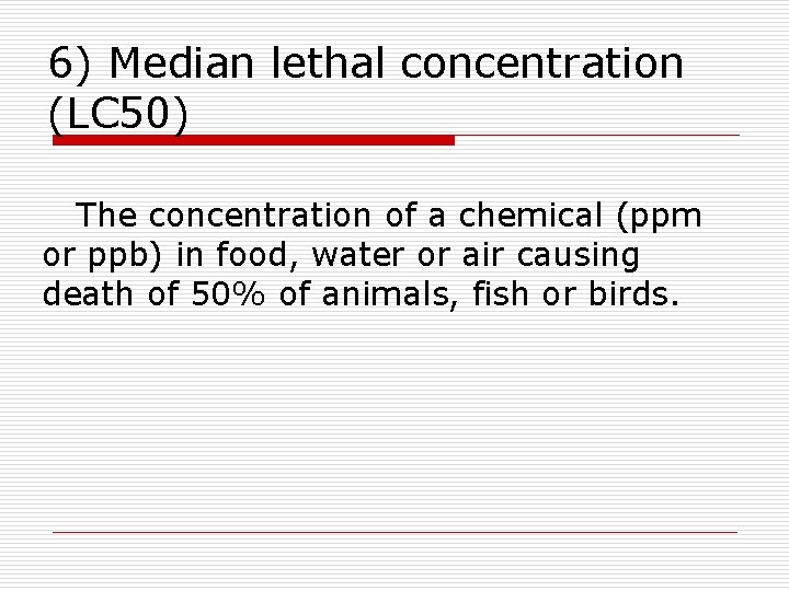 6) Median lethal concentration (LC 50) The concentration of a chemical (ppm or ppb)