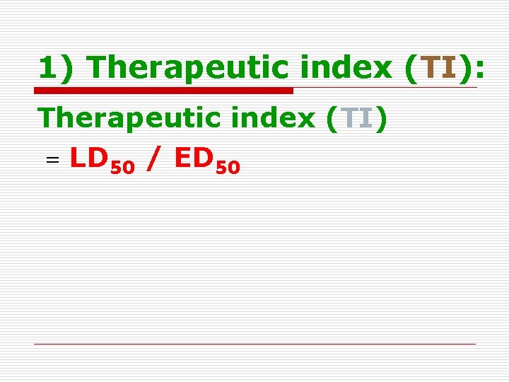 1) Therapeutic index (TI): Therapeutic index (TI) = LD 50 / ED 50 