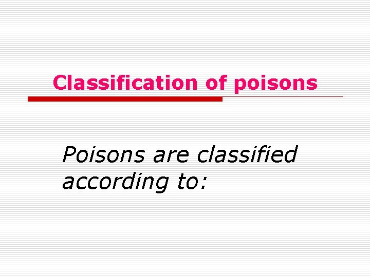 Classification of poisons Poisons are classified according to: 