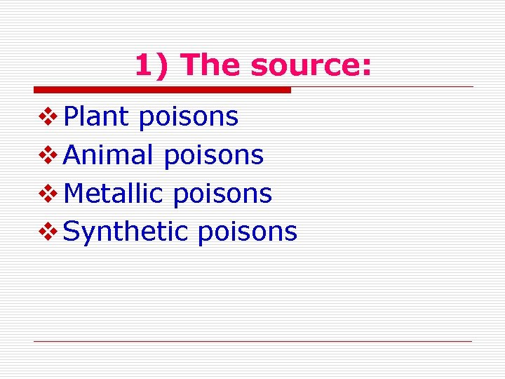 1) The source: Plant poisons Animal poisons Metallic poisons Synthetic poisons 
