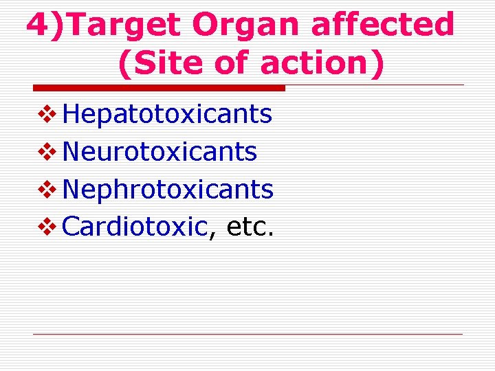 4)Target Organ affected (Site of action) Hepatotoxicants Neurotoxicants Nephrotoxicants Cardiotoxic, etc. 