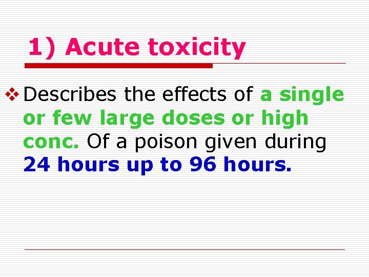 1) Acute toxicity Describes the effects of a single or few large doses or 1) Acute toxicity Describes the effects of a single or few large doses or