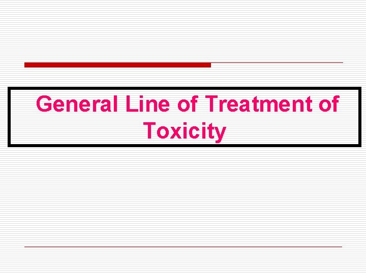 General Line of Treatment of Toxicity General Line of Treatment of Toxicity