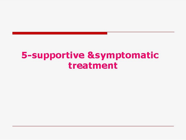 5 -supportive &symptomatic treatment 5 -supportive &symptomatic treatment