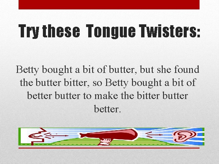 Try these Tongue Twisters: Betty bought a bit of butter, but she found the