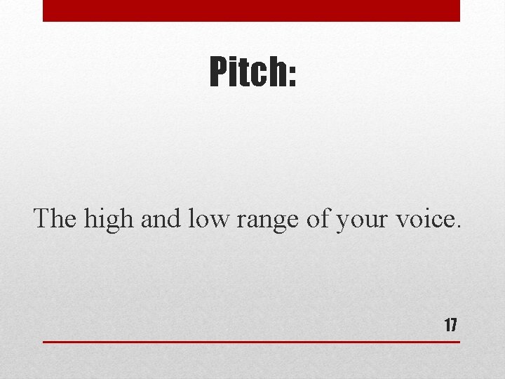 Pitch: The high and low range of your voice. 17 