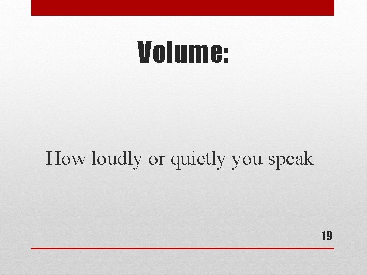 Volume: How loudly or quietly you speak 19 