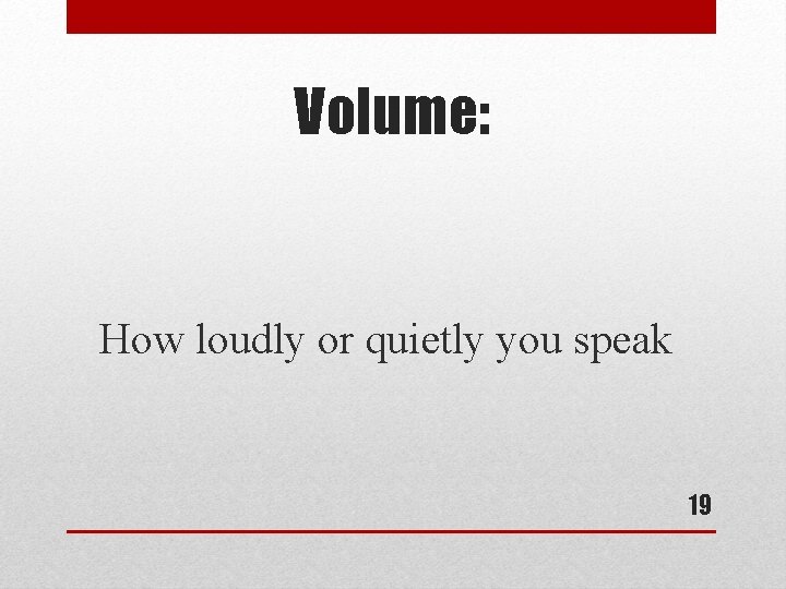 Volume: How loudly or quietly you speak 19 