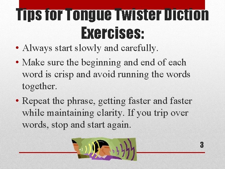 Tips for Tongue Twister Diction Exercises: • Always start slowly and carefully. • Make