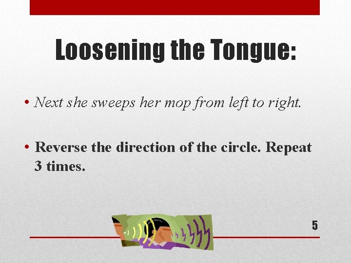 Loosening the Tongue: • Next she sweeps her mop from left to right. •