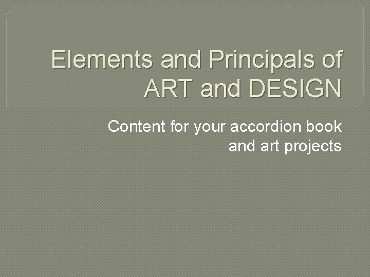 Elements and Principals of ART and DESIGN Content for your accordion book and art