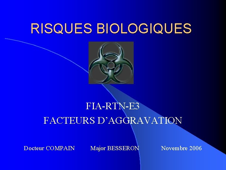 RISQUES BIOLOGIQUES FIA-RTN-E 3 FACTEURS D’AGGRAVATION Docteur COMPAIN Major BESSERON Novembre 2006 