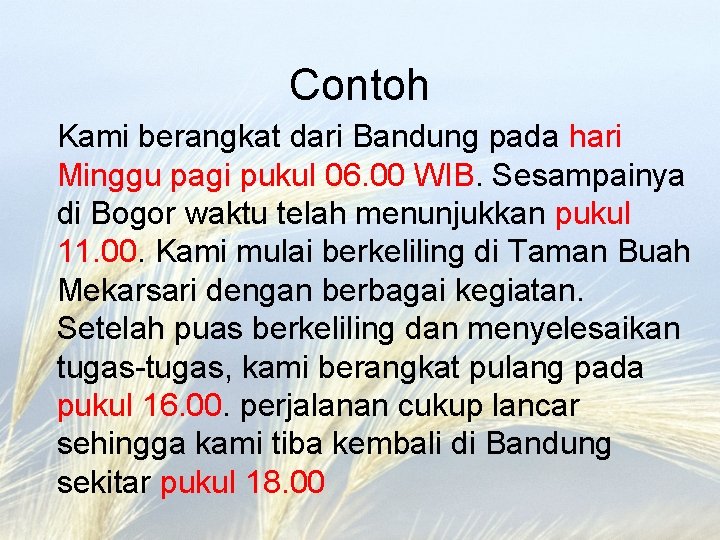 Contoh Kami berangkat dari Bandung pada hari Minggu pagi pukul 06. 00 WIB. Sesampainya