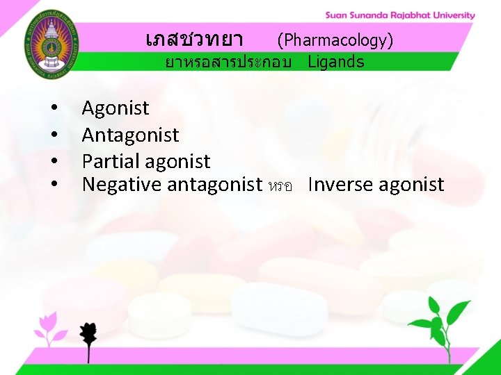 เภสชวทยา (Pharmacology) ยาหรอสารประกอบ Ligands • • Agonist Antagonist Partial agonist Negative antagonist หรอ Inverse เภสชวทยา (Pharmacology) ยาหรอสารประกอบ Ligands • • Agonist Antagonist Partial agonist Negative antagonist หรอ Inverse