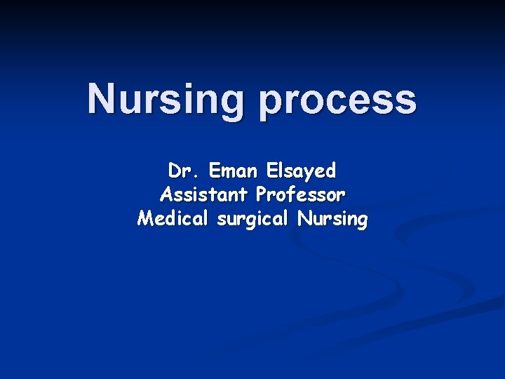 Nursing process Dr. Eman Elsayed Assistant Professor Medical surgical Nursing Nursing process Dr. Eman Elsayed Assistant Professor Medical surgical Nursing