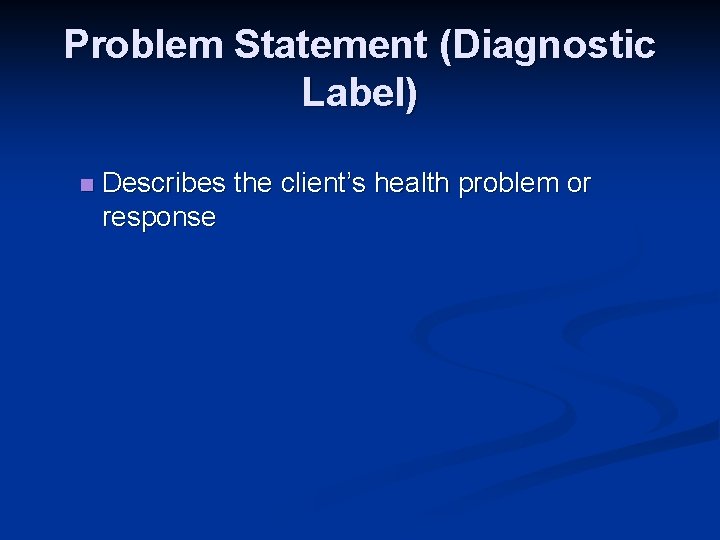 Problem Statement (Diagnostic Label) n Describes the client’s health problem or response Problem Statement (Diagnostic Label) n Describes the client’s health problem or response