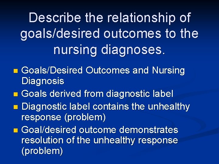 Describe the relationship of goals/desired outcomes to the nursing diagnoses. Goals/Desired Outcomes and Nursing Describe the relationship of goals/desired outcomes to the nursing diagnoses. Goals/Desired Outcomes and Nursing