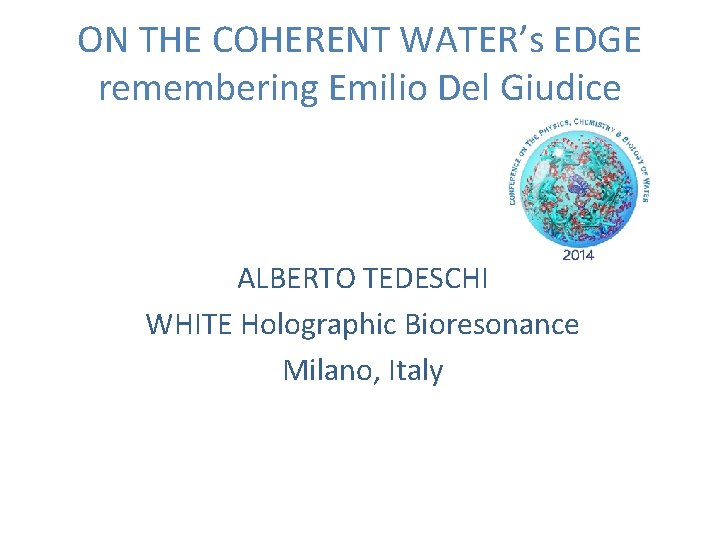 ON THE COHERENT WATER’s EDGE remembering Emilio Del Giudice ALBERTO TEDESCHI WHITE Holographic Bioresonance
