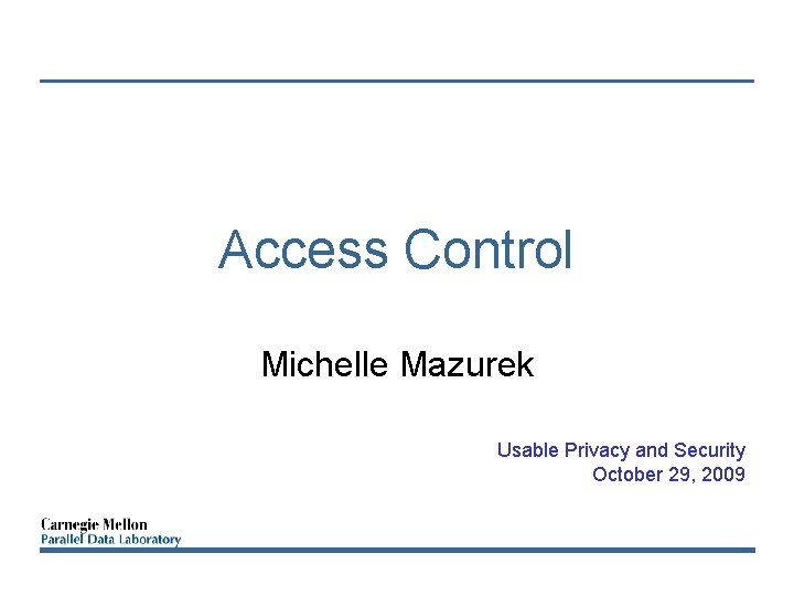 Access Control Michelle Mazurek Usable Privacy and Security October 29, 2009 
