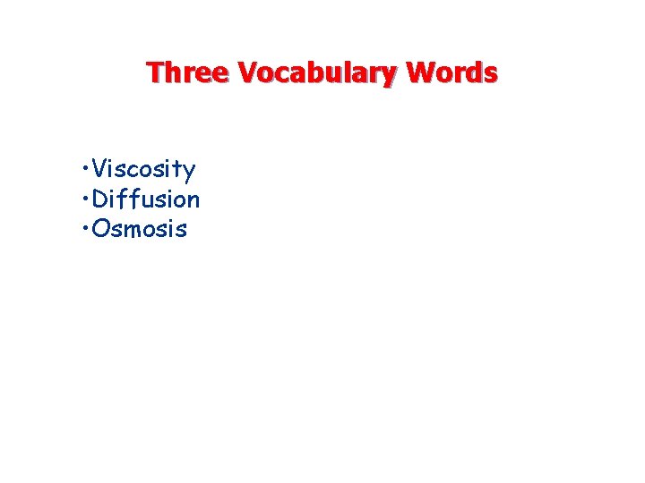 Three Vocabulary Words • Viscosity • Diffusion • Osmosis 
