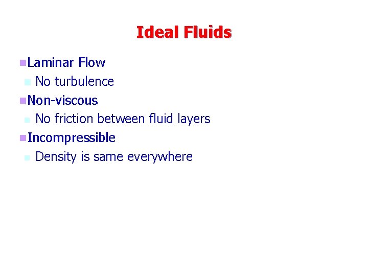 Ideal Fluids n. Laminar Flow n No turbulence n. Non-viscous n No friction between