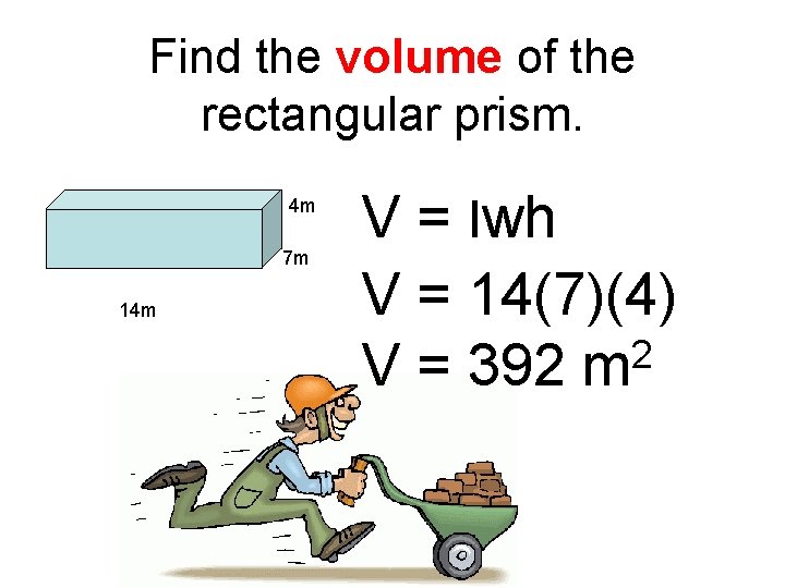 Find the volume of the rectangular prism. 4 m 7 m 14 m V