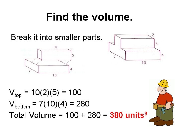Find the volume. Break it into smaller parts. Vtop = 10(2)(5) = 100 Vbottom