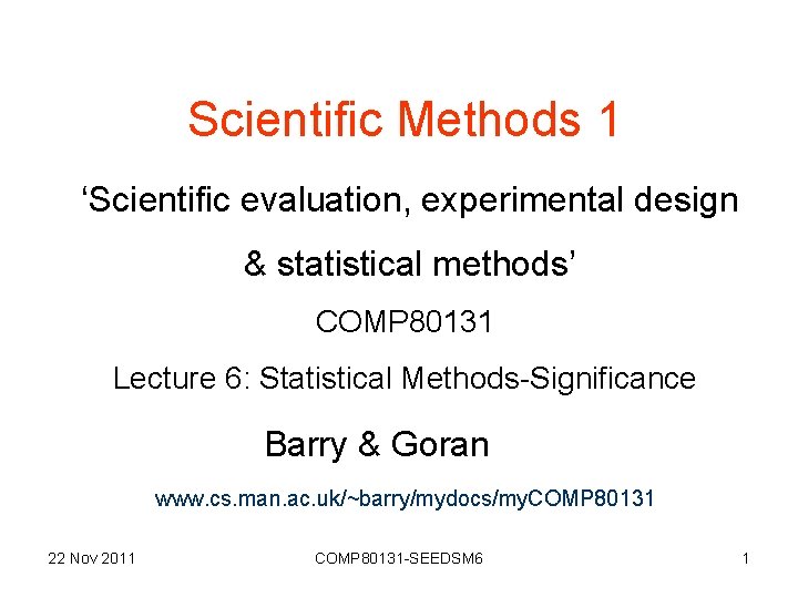 Scientific Methods 1 ‘Scientific evaluation, experimental design & statistical methods’ COMP 80131 Lecture 6: