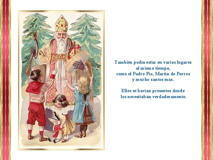 También podía estar en varios lugares al mismo tiempo, como el Padre Pio, Martín