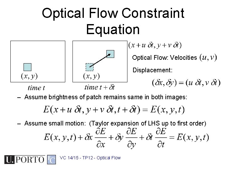 Optical Flow Constraint Equation Optical Flow: Velocities Displacement: – Assume brightness of patch remains