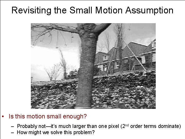 Revisiting the Small Motion Assumption • Is this motion small enough? – Probably not—it’s