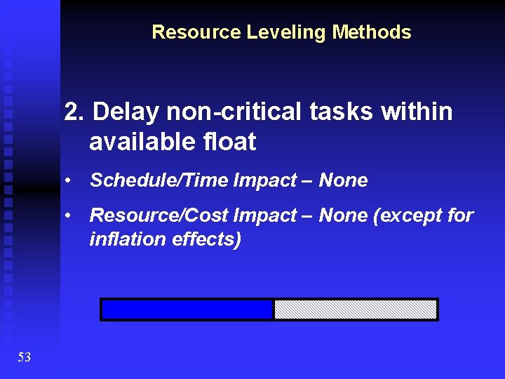 Resource Leveling Methods 2. Delay non-critical tasks within available float • Schedule/Time Impact –