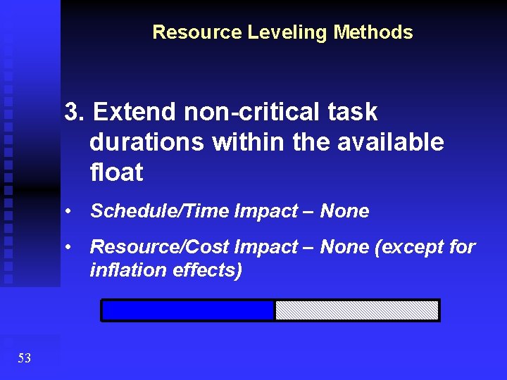 Resource Leveling Methods 3. Extend non-critical task durations within the available float • Schedule/Time