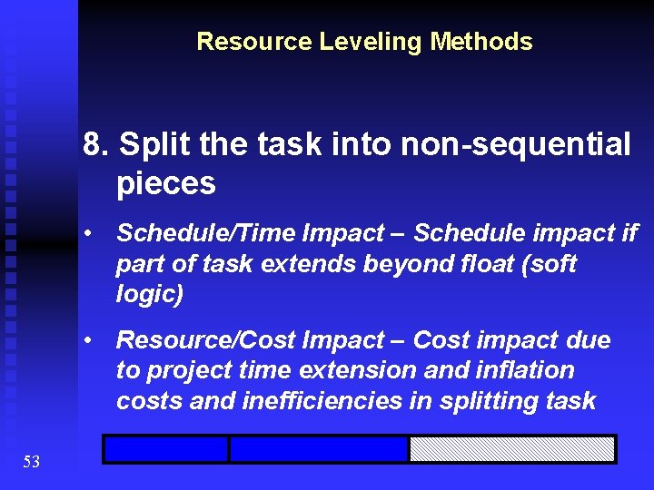 Resource Leveling Methods 8. Split the task into non-sequential pieces • Schedule/Time Impact –