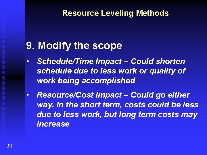 Resource Leveling Methods 9. Modify the scope • Schedule/Time Impact – Could shorten schedule