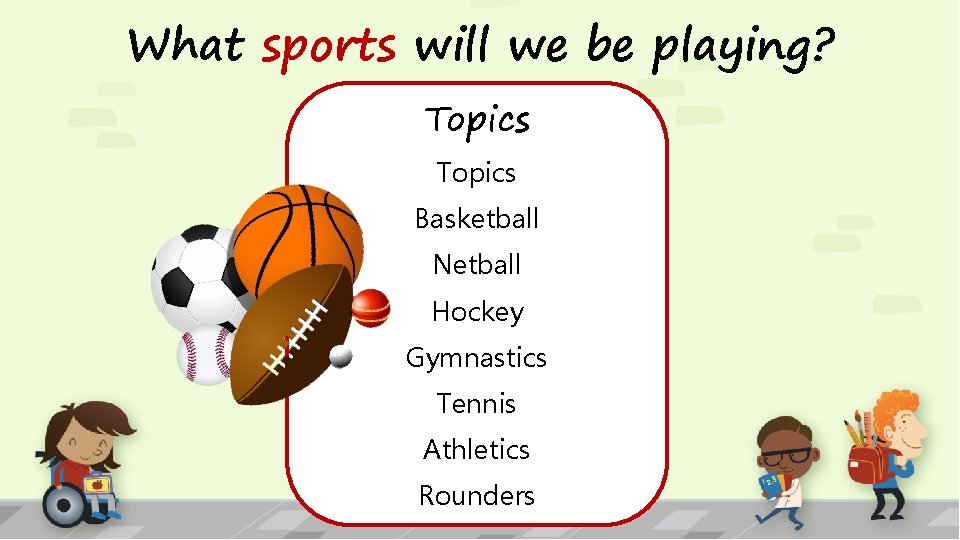 What sports will we be playing? Topics Basketball Netball Hockey Gymnastics Tennis Athletics Rounders
