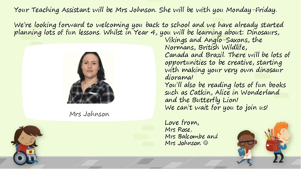 Your Teaching Assistant will be Mrs Johnson. She will be with you Monday-Friday. We’re