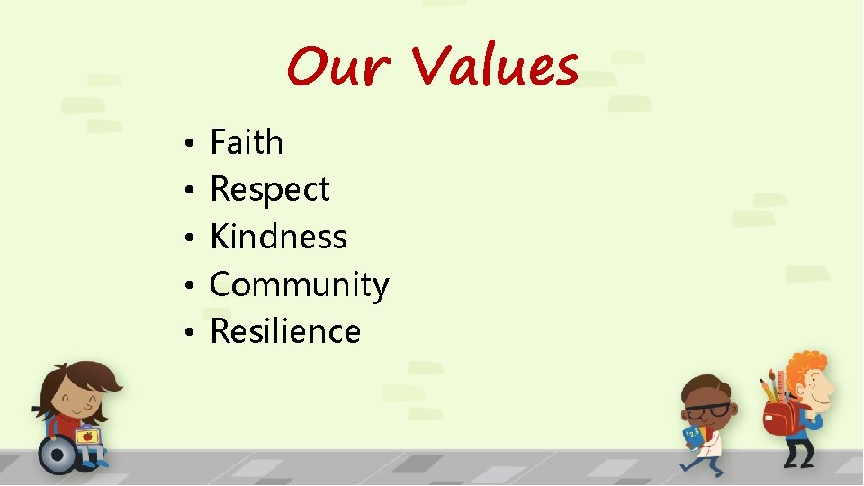 Our Values • • • Faith Respect Kindness Community Resilience 