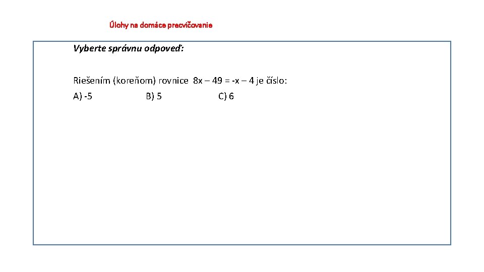 Úlohy na domáce precvičovanie Vyberte správnu odpoveď: Riešením (koreňom) rovnice 8 x – 49