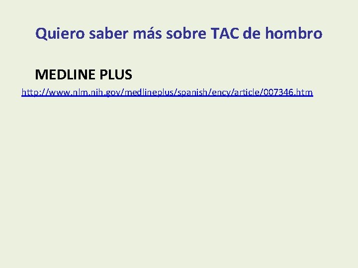 Quiero saber más sobre TAC de hombro MEDLINE PLUS http: //www. nlm. nih. gov/medlineplus/spanish/ency/article/007346.